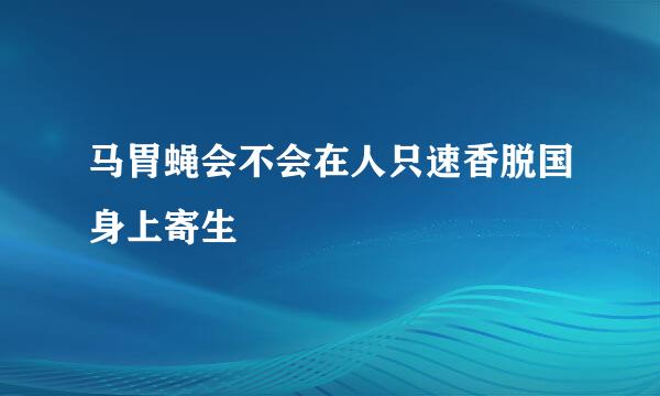 马胃蝇会不会在人只速香脱国身上寄生