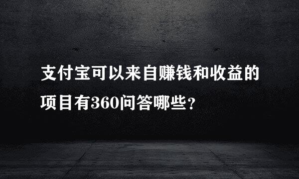 支付宝可以来自赚钱和收益的项目有360问答哪些？