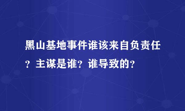 黑山基地事件谁该来自负责任？主谋是谁？谁导致的？