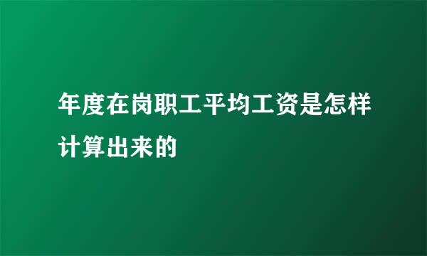 年度在岗职工平均工资是怎样计算出来的