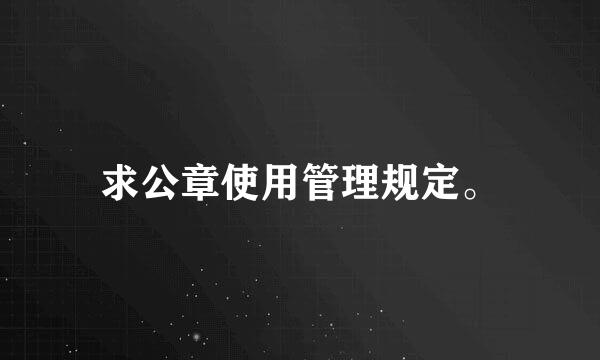 求公章使用管理规定。