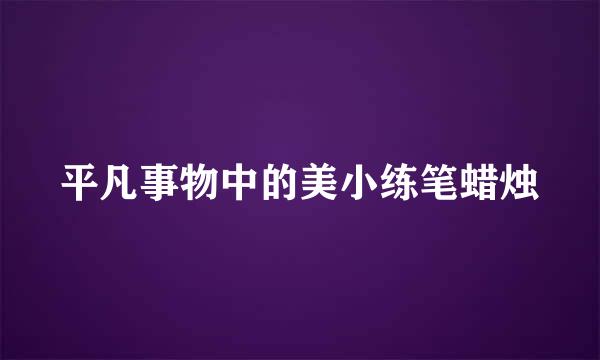 平凡事物中的美小练笔蜡烛