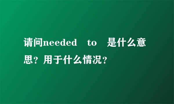 请问needed to 是什么意思？用于什么情况？