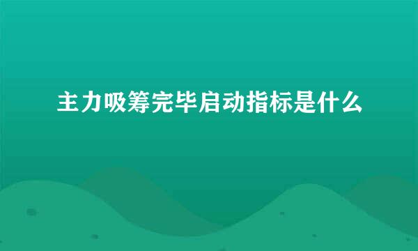 主力吸筹完毕启动指标是什么