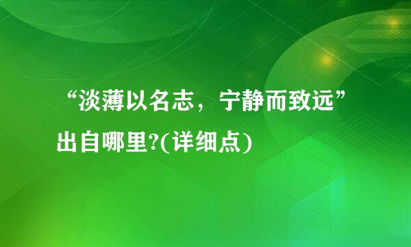 “淡薄以名志，宁静而致远”出自哪里?(详细点)