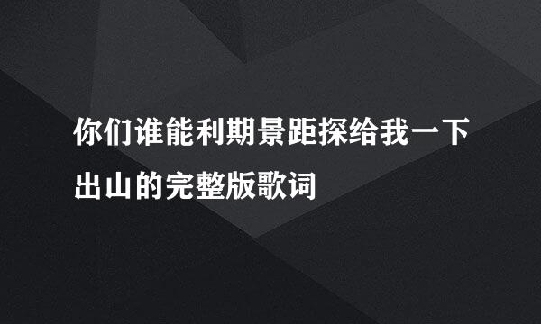 你们谁能利期景距探给我一下出山的完整版歌词