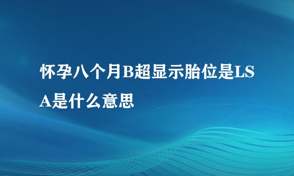 怀孕八个月B超显示胎位是LSA是什么意思