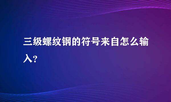 三级螺纹钢的符号来自怎么输入？