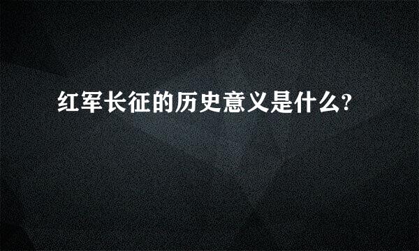 红军长征的历史意义是什么?