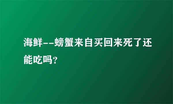 海鲜--螃蟹来自买回来死了还能吃吗？