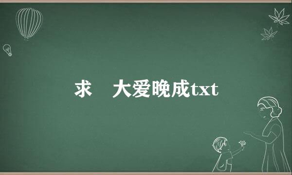 求 大爱晚成txt