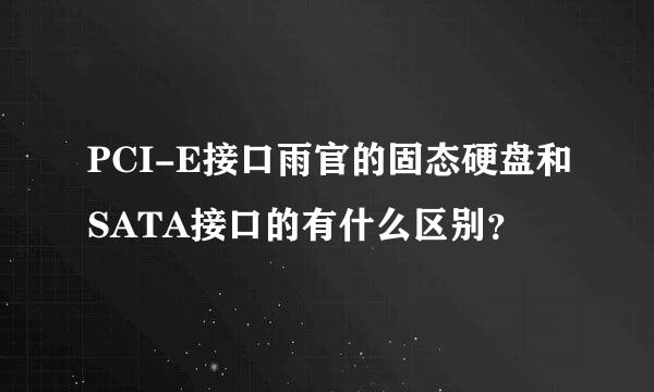 PCI-E接口雨官的固态硬盘和SATA接口的有什么区别？