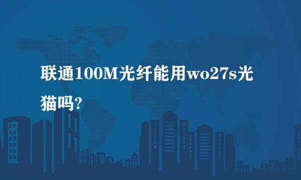 联通100M光纤能用wo27s光猫吗?