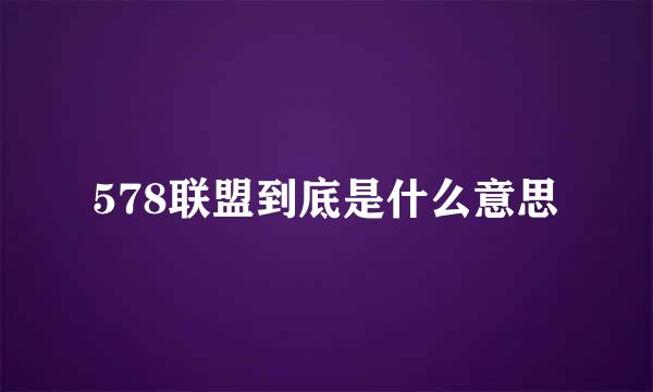 578联盟到底是什么意思