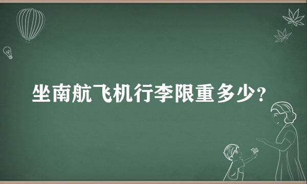 坐南航飞机行李限重多少？