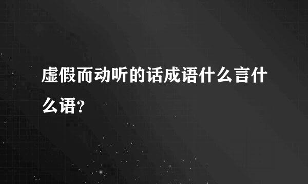 虚假而动听的话成语什么言什么语？