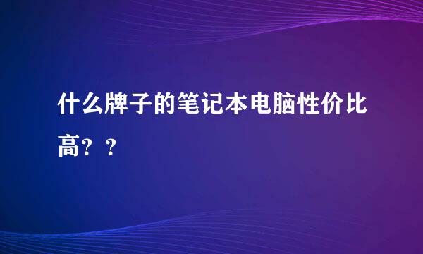 什么牌子的笔记本电脑性价比高？？