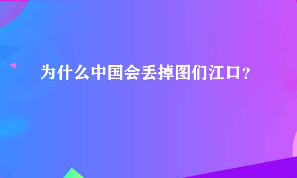 为什么中国会丢掉图们江口？