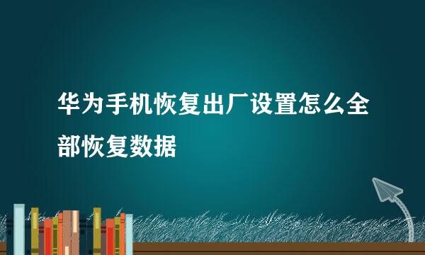 华为手机恢复出厂设置怎么全部恢复数据