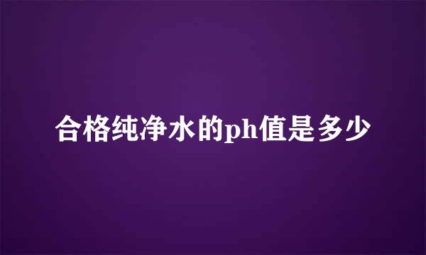 合格纯净水的ph值是多少