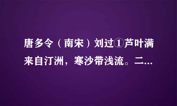 唐多令（南宋）刘过①芦叶满来自汀洲，寒沙带浅流。二十年重过南楼②。柳下系360问答船犹未稳，能几日，又中秋。黄鹤