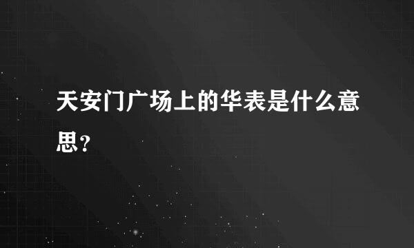 天安门广场上的华表是什么意思？