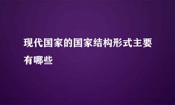 现代国家的国家结构形式主要有哪些