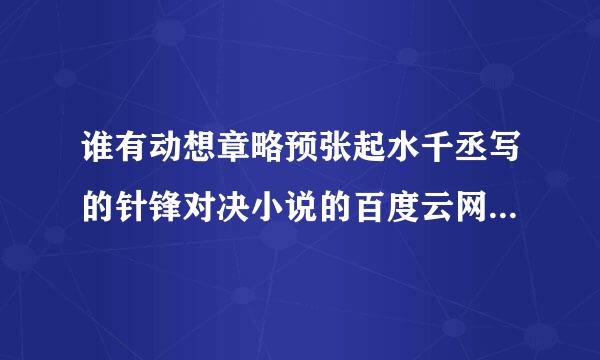 谁有动想章略预张起水千丞写的针锋对决小说的百度云网盘阿，急求，谢谢