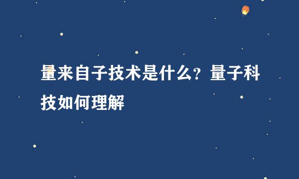 量来自子技术是什么？量子科技如何理解