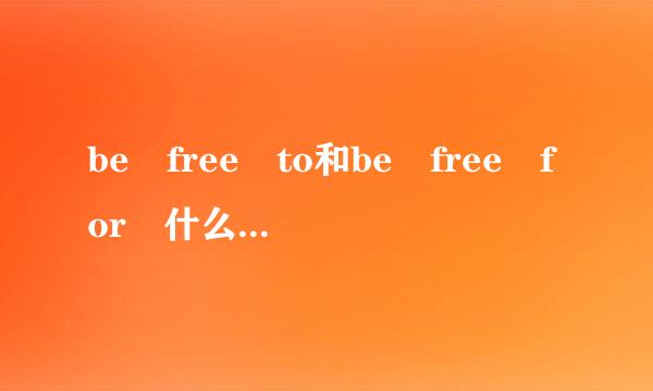 be free to和be free for 什么意思?还有，免费地做什么怎么说?