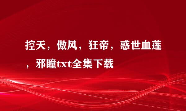 控天，傲风，狂帝，惑世血莲，邪瞳txt全集下载