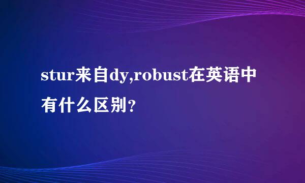 stur来自dy,robust在英语中有什么区别？