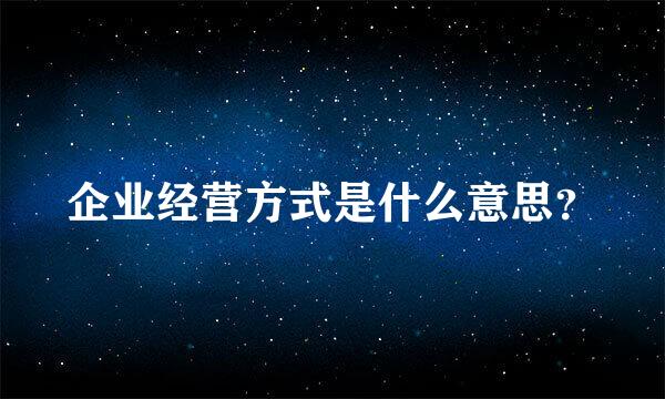 企业经营方式是什么意思？