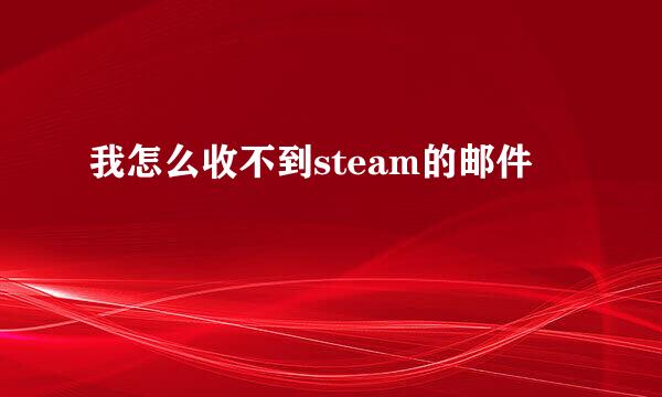 我怎么收不到steam的邮件