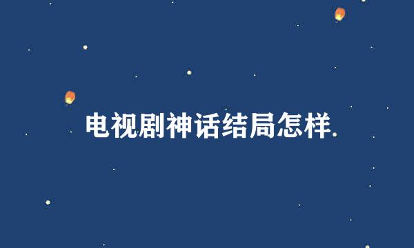 电视剧神话结局怎样