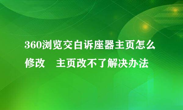 360浏览交白诉座器主页怎么修改 主页改不了解决办法