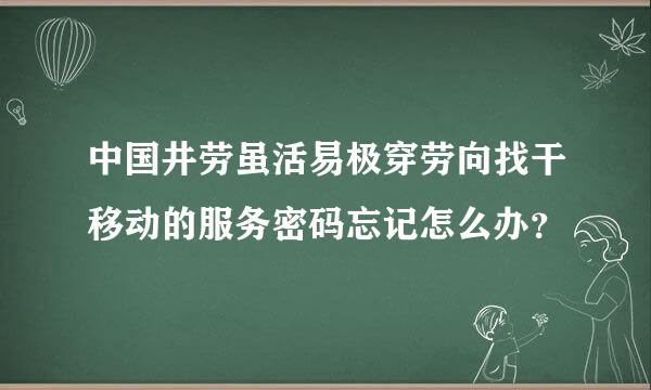 中国井劳虽活易极穿劳向找干移动的服务密码忘记怎么办？