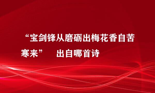 “宝剑锋从磨砺出梅花香自苦寒来” 出自哪首诗