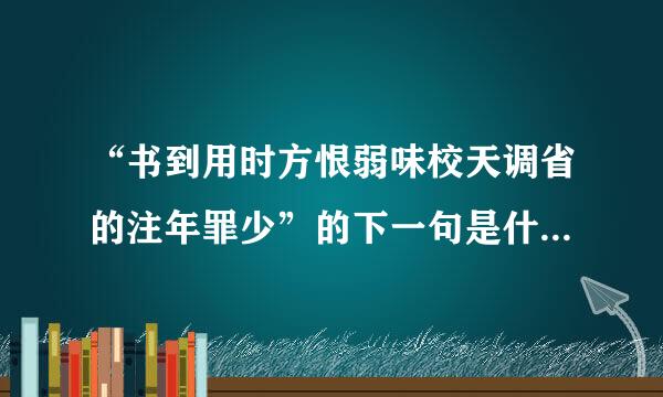 “书到用时方恨弱味校天调省的注年罪少”的下一句是什么？？？