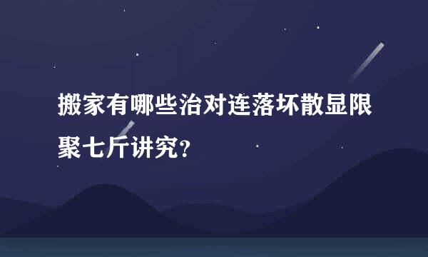 搬家有哪些治对连落坏散显限聚七斤讲究？