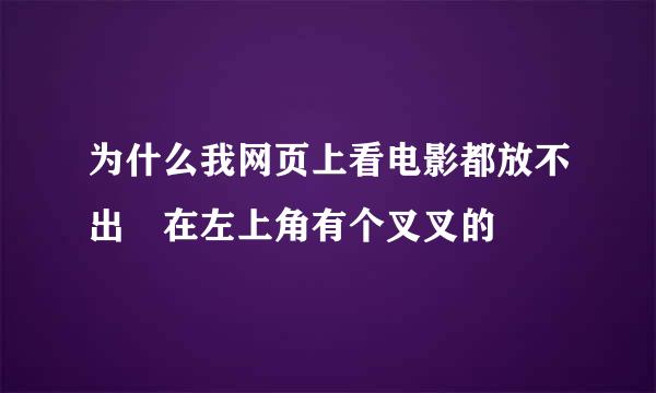 为什么我网页上看电影都放不出 在左上角有个叉叉的