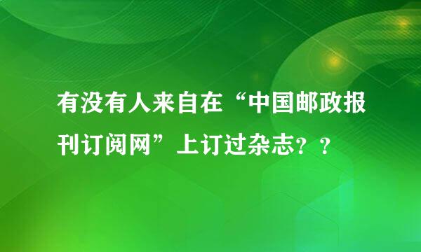 有没有人来自在“中国邮政报刊订阅网”上订过杂志？？