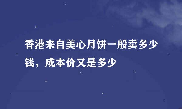 香港来自美心月饼一般卖多少钱，成本价又是多少