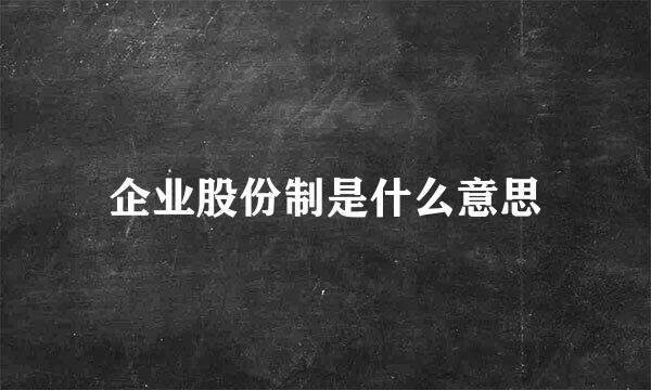 企业股份制是什么意思