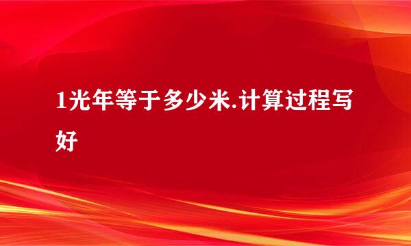 1光年等于多少米.计算过程写好