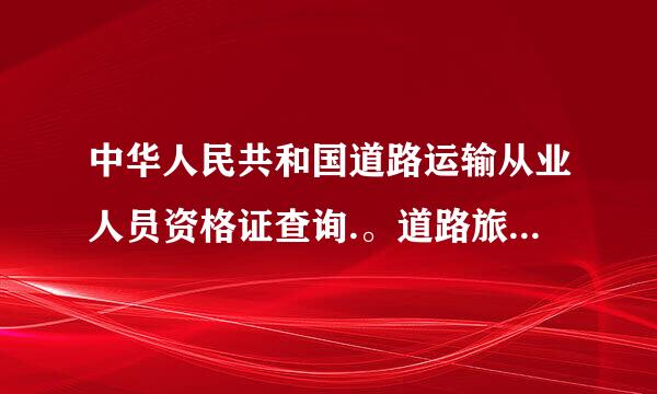 中华人民共和国道路运输从业人员资格证查询.。道路旅客运输证。有没有来自分大客小客的