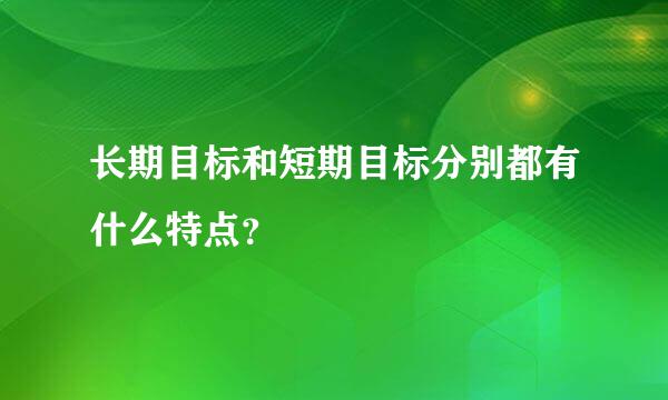 长期目标和短期目标分别都有什么特点？