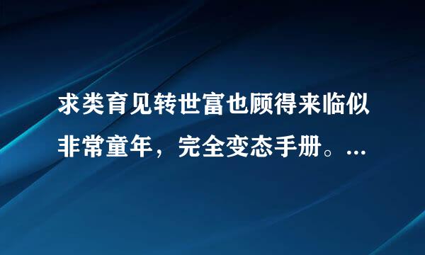 求类育见转世富也顾得来临似非常童年，完全变态手册。楼下的房来自客。等类型的小说