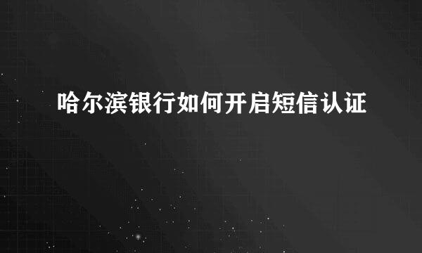 哈尔滨银行如何开启短信认证