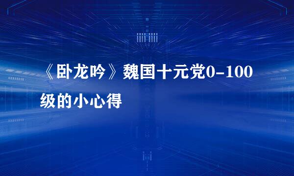 《卧龙吟》魏国十元党0-100级的小心得